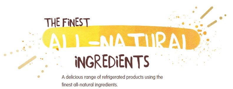 A delicious range of refrigerated products using the finest all-natural ingredients.